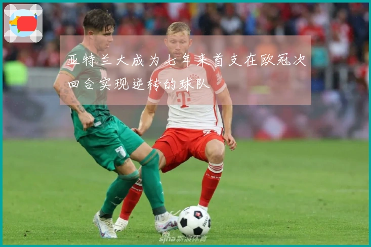 亚特兰大成为七年来首支在欧冠次回合实现逆转的球队