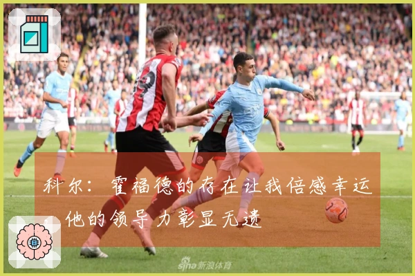 科尔：霍福德的存在让我倍感幸运，他的领导力彰显无遗