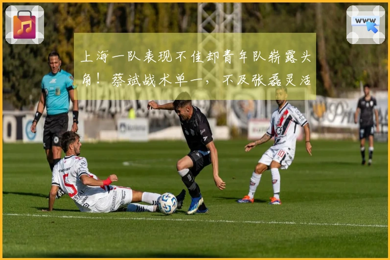 上海一队表现不佳却青年队崭露头角！蔡斌战术单一，不及张磊灵活调配阵容