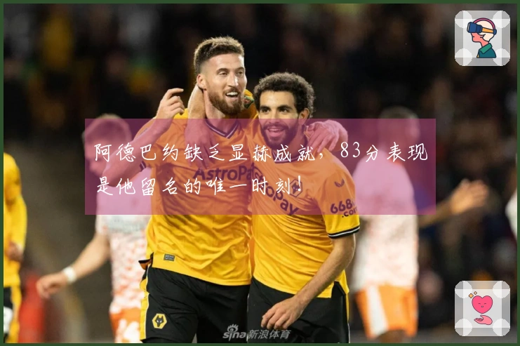 阿德巴约缺乏显赫成就，83分表现是他留名的唯一时刻！