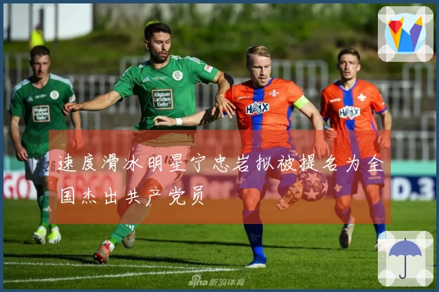 速度滑冰明星宁忠岩拟被提名为全国杰出共产党员