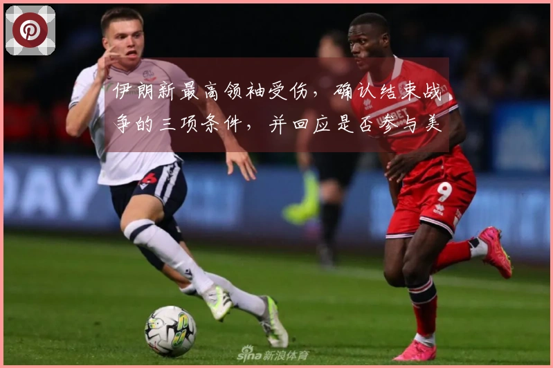 伊朗新最高领袖受伤，确认结束战争的三项条件，并回应是否参与美加墨世界杯