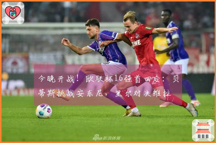 今晚开战！欧联杯16强首回合：贝蒂斯挑战安东尼，里尔对决维拉