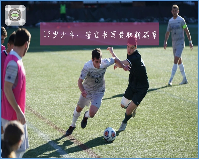 15岁少年，誓言书写曼联新篇章