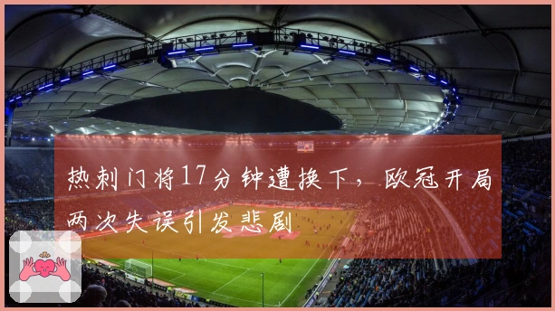 热刺门将17分钟遭换下，欧冠开局两次失误引发悲剧