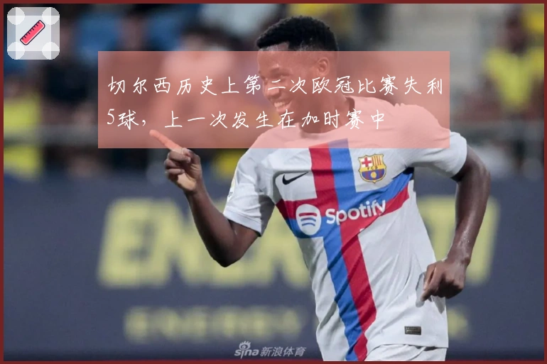 切尔西历史上第二次欧冠比赛失利5球，上一次发生在加时赛中