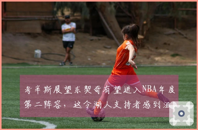 考辛斯展望东契奇有望进入NBA年度第二阵容，这令湖人支持者感到沮丧
