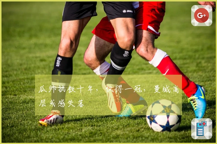 瓜帅执教十年，仅得一冠，曼城高层或感失落