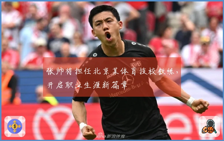 张帅将担任北京某体育技校教练，开启职业生涯新篇章