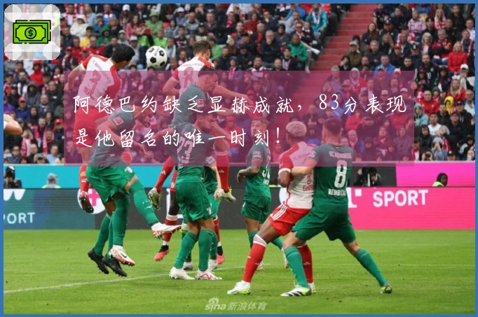 阿德巴约缺乏显赫成就，83分表现是他留名的唯一时刻！