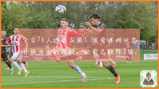 今日76人迎战灰熊！埃奇库姆状态升级为出战存疑，此前已缺阵3场。