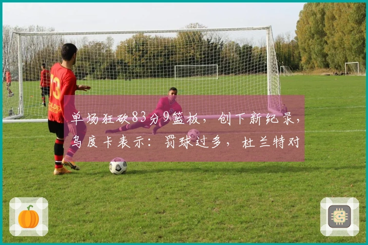 单场狂砍83分9篮板，创下新纪录，乌度卡表示：罚球过多，杜兰特对此有何看法